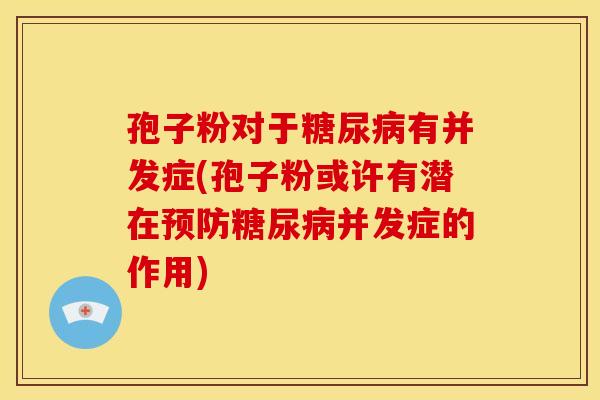 孢子粉对于有并发症(孢子粉或许有潜在并发症的作用)