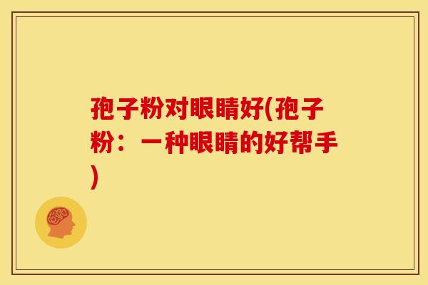 孢子粉对眼睛好(孢子粉：一种眼睛的好帮手)