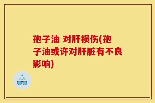 孢子油 对损伤(孢子油或许对有不良影响)