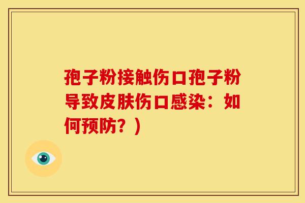 孢子粉接触伤口孢子粉导致伤口:如何?) 孢子粉接触伤口孢子粉导致伤口:如何?)