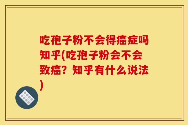 吃孢子粉不会得症吗知乎(吃孢子粉会不会致?知乎有什么说法) 吃孢子粉不会得症吗知乎(吃孢子粉会不会致?知乎有什么说法)
