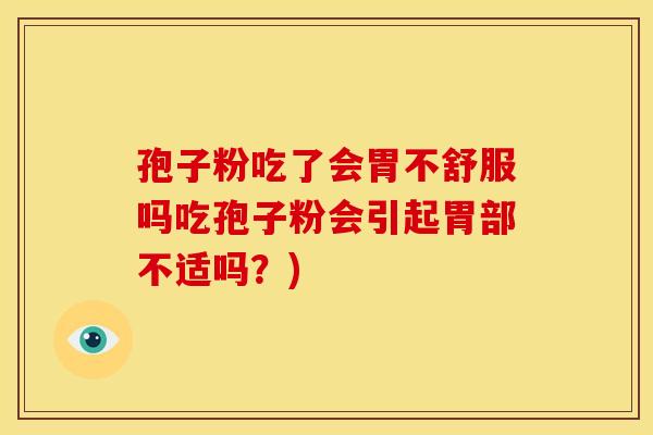 孢子粉吃了会胃不舒服吗吃孢子粉会引起胃部不适吗?) 孢子粉吃了会胃不舒服吗吃孢子粉会引起胃部不适吗?)