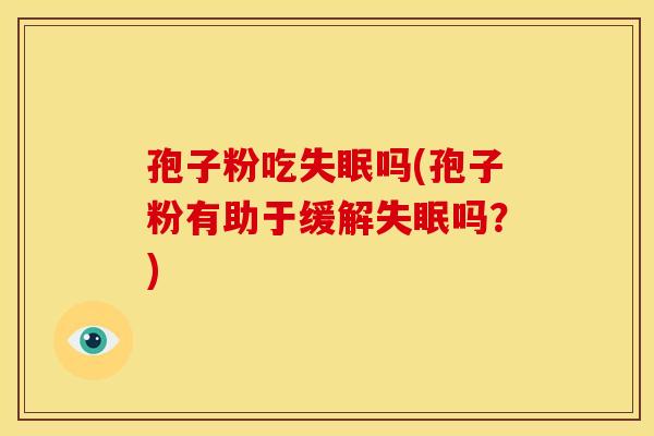 孢子粉吃吗(孢子粉有助于缓解吗?) 孢子粉吃吗(孢子粉有助于缓解吗?)