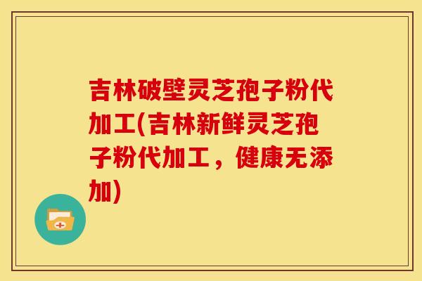 吉林破壁灵芝孢子粉代加工(吉林新鲜灵芝孢子粉代加工,健康无添加) 吉林破壁灵芝孢子粉代加工(吉林新鲜灵芝孢子粉代加工,健康无添加)