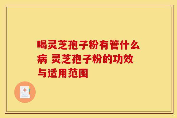 喝灵芝孢子粉有管什么 灵芝孢子粉的功效与适用范围