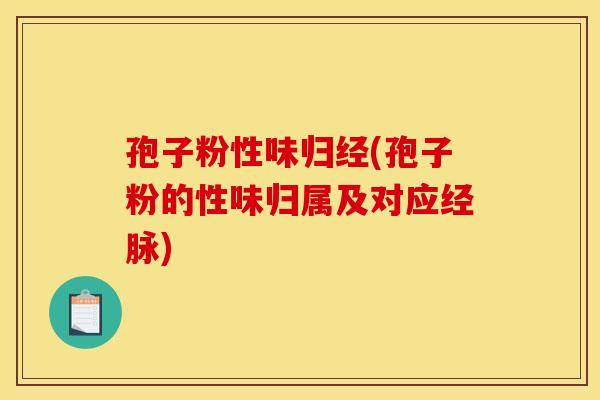 孢子粉性味归经(孢子粉的性味归属及对应经脉) 孢子粉性味归经(孢子粉的性味归属及对应经脉)