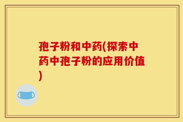 孢子粉和(探索中孢子粉的应用价值) 孢子粉和(探索中孢子粉的应用价值)