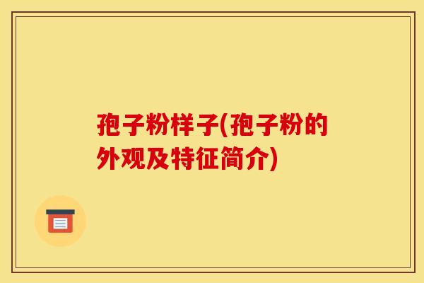 孢子粉样子(孢子粉的外观及特征简介)