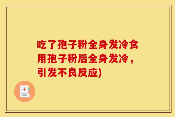 吃了孢子粉全身发冷食用孢子粉后全身发冷,引发不良反应) 吃了孢子粉全身发冷食用孢子粉后全身发冷,引发不良反应)