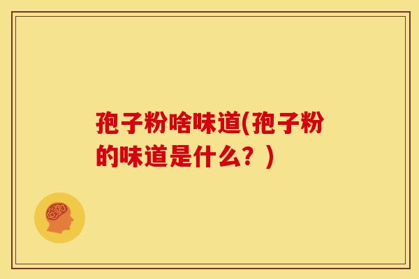 孢子粉啥味道(孢子粉的味道是什么？)