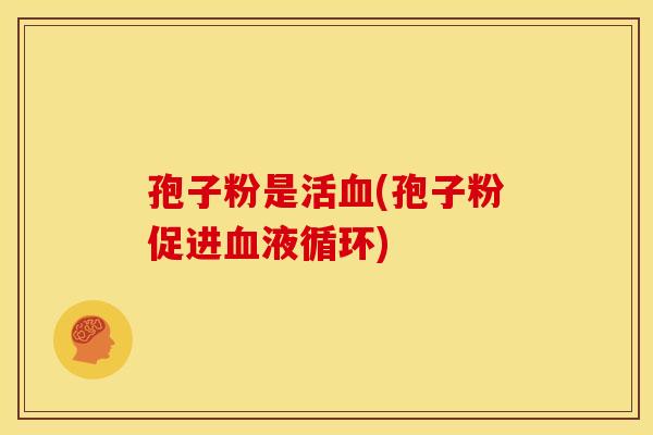 孢子粉是活(孢子粉促进) 孢子粉是活(孢子粉促进)
