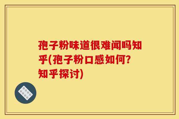 孢子粉味道很难闻吗知乎(孢子粉口感如何?知乎探讨) 孢子粉味道很难闻吗知乎(孢子粉口感如何?知乎探讨)