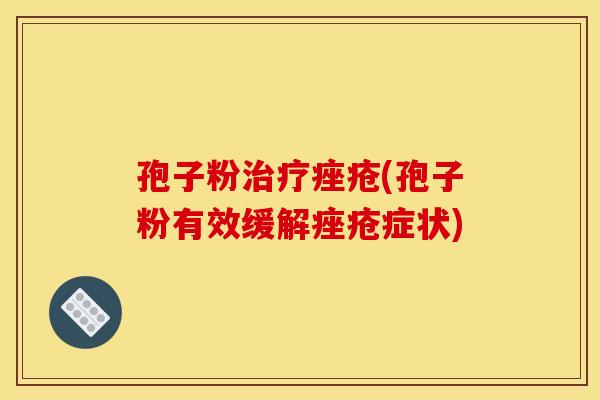 孢子粉(孢子粉有效缓解症状) 孢子粉(孢子粉有效缓解症状)