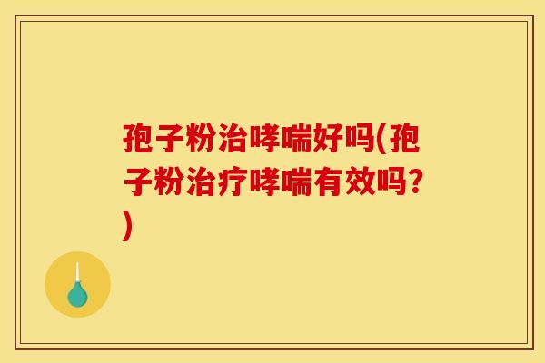 孢子粉好吗(孢子粉有效吗？)