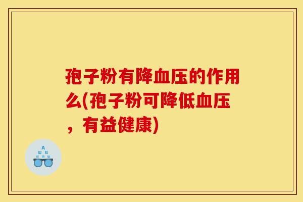 孢子粉有降的作用么(孢子粉可降低，有益健康)