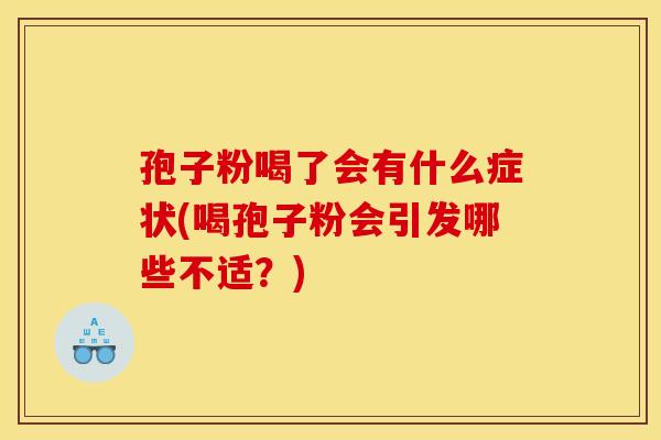 孢子粉喝了会有什么症状(喝孢子粉会引发哪些不适？)