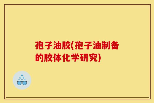 孢子油胶(孢子油制备的胶体化学研究) 孢子油胶(孢子油制备的胶体化学研究)