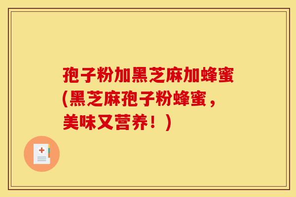 孢子粉加黑芝麻加蜂蜜(黑芝麻孢子粉蜂蜜，美味又营养！)