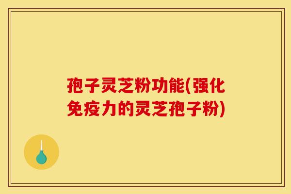 孢子灵芝粉功能(强化免疫力的灵芝孢子粉) 孢子灵芝粉功能(强化免疫力的灵芝孢子粉)