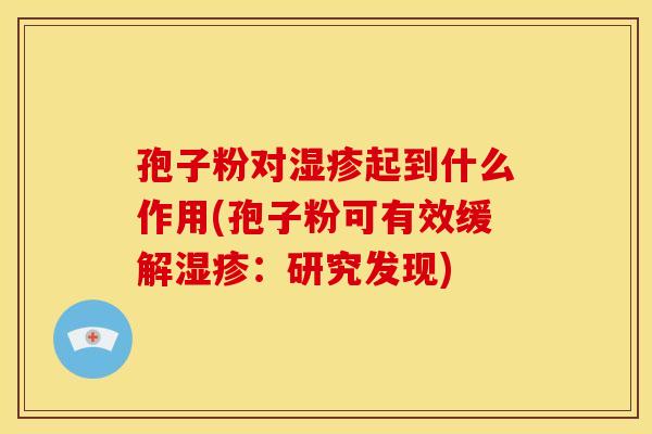 孢子粉对起到什么作用(孢子粉可有效缓解:研究发现) 孢子粉对起到什么作用(孢子粉可有效缓解:研究发现)