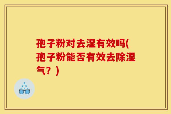 孢子粉对去湿有效吗(孢子粉能否有效去除湿气？)