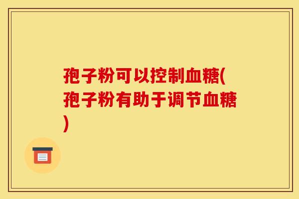 孢子粉可以控制(孢子粉有助于调节)