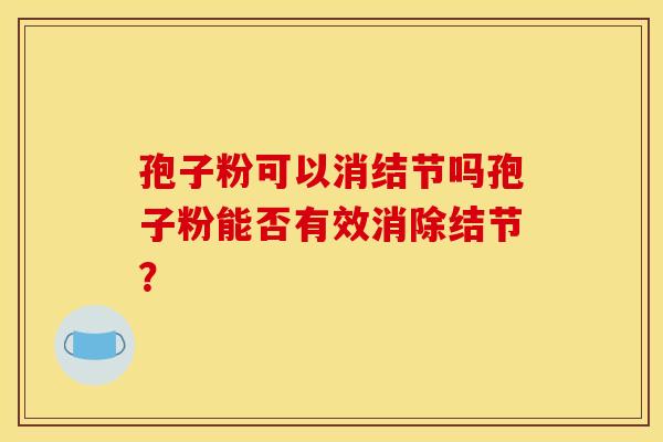 孢子粉可以消结节吗孢子粉能否有效消除结节？