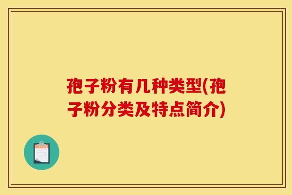 孢子粉有几种类型(孢子粉分类及特点简介) 孢子粉有几种类型(孢子粉分类及特点简介)