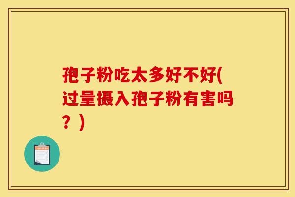 孢子粉吃太多好不好(过量摄入孢子粉有害吗?) 孢子粉吃太多好不好(过量摄入孢子粉有害吗?)