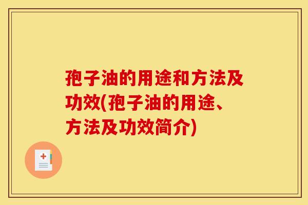 孢子油的用途和方法及功效(孢子油的用途、方法及功效简介) 孢子油的用途和方法及功效(孢子油的用途、方法及功效简介)