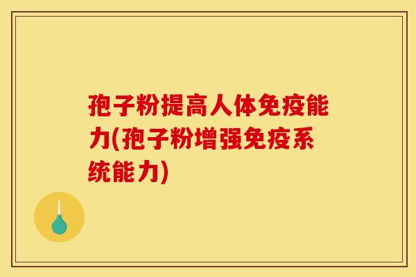 孢子粉提高人体免疫能力(孢子粉增强免疫系统能力) 孢子粉提高人体免疫能力(孢子粉增强免疫系统能力)