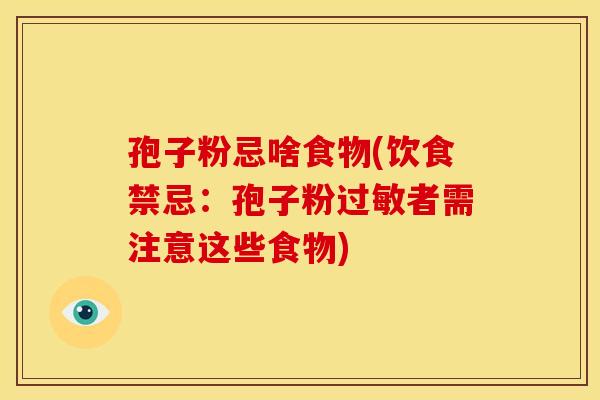 孢子粉忌啥食物(饮食禁忌:孢子粉者需注意这些食物) 孢子粉忌啥食物(饮食禁忌:孢子粉者需注意这些食物)