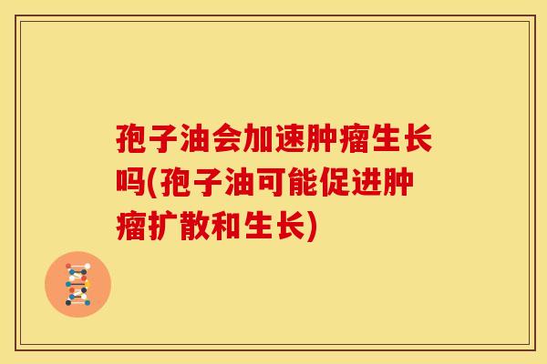 孢子油会加速生长吗(孢子油可能促进扩散和生长) 孢子油会加速生长吗(孢子油可能促进扩散和生长)
