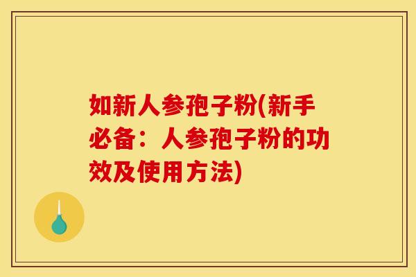 如新人参孢子粉(新手必备：人参孢子粉的功效及使用方法)