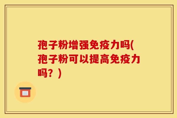 孢子粉增强免疫力吗(孢子粉可以提高免疫力吗?) 孢子粉增强免疫力吗(孢子粉可以提高免疫力吗?)
