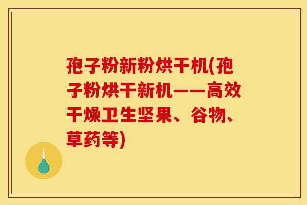 孢子粉新粉烘干机(孢子粉烘干新机——高效干燥卫生坚果、谷物、草药等) 孢子粉新粉烘干机(孢子粉烘干新机——高效干燥卫生坚果、谷物、草药等)