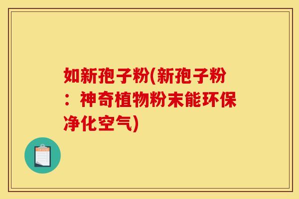 如新孢子粉(新孢子粉:神奇植物粉末能环保净化空气) 如新孢子粉(新孢子粉:神奇植物粉末能环保净化空气)