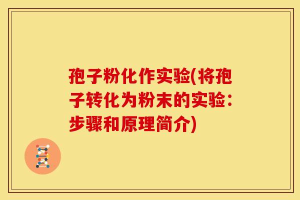 孢子粉化作实验(将孢子转化为粉末的实验:步骤和原理简介) 孢子粉化作实验(将孢子转化为粉末的实验:步骤和原理简介)