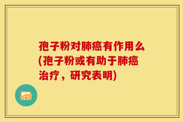 孢子粉对有作用么(孢子粉或有助于，研究表明)