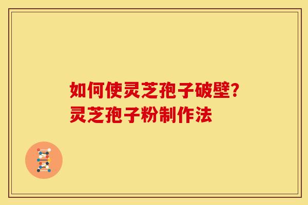 如何使灵芝孢子破壁？灵芝孢子粉制作法