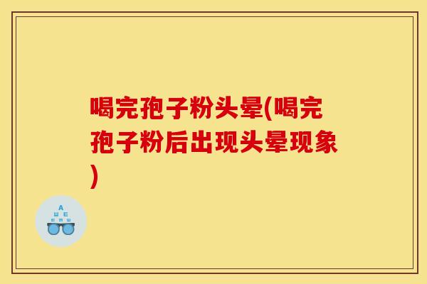 喝完孢子粉头晕(喝完孢子粉后出现头晕现象) 喝完孢子粉头晕(喝完孢子粉后出现头晕现象)