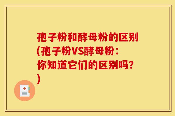 孢子粉和酵母粉的区别(孢子粉VS酵母粉:你知道它们的区别吗?) 孢子粉和酵母粉的区别(孢子粉VS酵母粉:你知道它们的区别吗?)