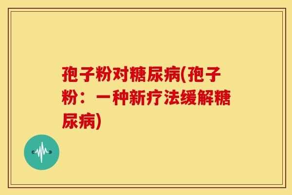 孢子粉对(孢子粉:一种新疗法缓解) 孢子粉对(孢子粉:一种新疗法缓解)