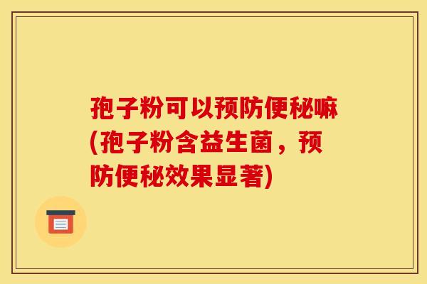 孢子粉可以嘛(孢子粉含益生菌,效果显著) 孢子粉可以嘛(孢子粉含益生菌,效果显著)
