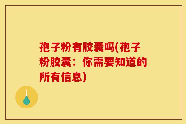 孢子粉有胶囊吗(孢子粉胶囊:你需要知道的所有信息) 孢子粉有胶囊吗(孢子粉胶囊:你需要知道的所有信息)