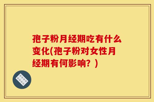 孢子粉期吃有什么变化(孢子粉对女性期有何影响?) 孢子粉期吃有什么变化(孢子粉对女性期有何影响?)