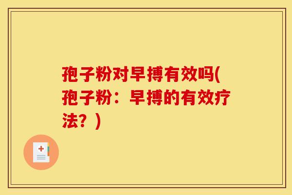 孢子粉对早搏有效吗(孢子粉:早搏的有效疗法?) 孢子粉对早搏有效吗(孢子粉:早搏的有效疗法?)