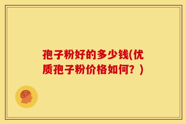 孢子粉好的多少钱(优质孢子粉价格如何?) 孢子粉好的多少钱(优质孢子粉价格如何?)