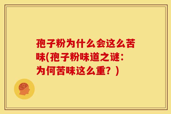 孢子粉为什么会这么苦味(孢子粉味道之谜:为何苦味这么重?) 孢子粉为什么会这么苦味(孢子粉味道之谜:为何苦味这么重?)