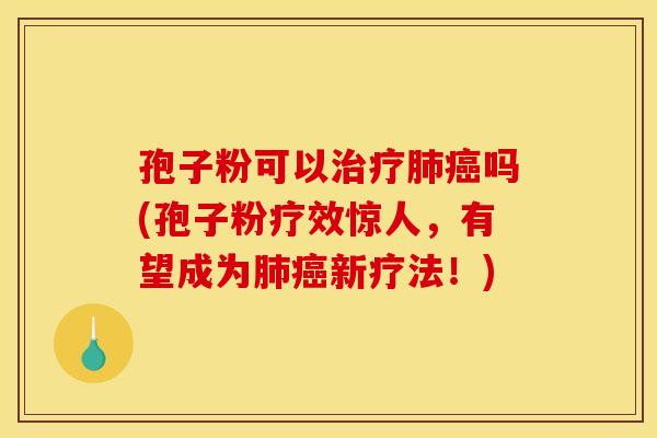 孢子粉可以吗(孢子粉疗效惊人,有望成为新疗法!) 孢子粉可以吗(孢子粉疗效惊人,有望成为新疗法!)